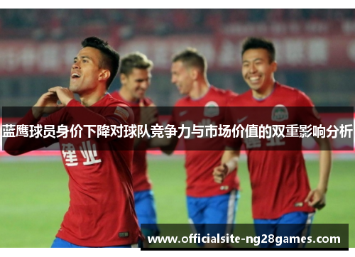 蓝鹰球员身价下降对球队竞争力与市场价值的双重影响分析