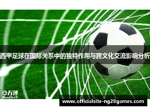 西甲足球在国际关系中的独特作用与跨文化交流影响分析