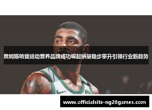 詹姆斯哈登运动营养品牌成功崛起销量稳步攀升引领行业新趋势