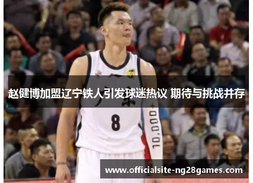 赵健博加盟辽宁铁人引发球迷热议 期待与挑战并存