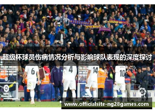 超级杯球员伤病情况分析与影响球队表现的深度探讨