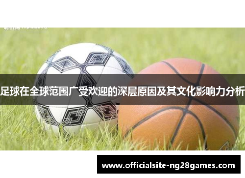 足球在全球范围广受欢迎的深层原因及其文化影响力分析 足球在全球范围广受欢迎的深层原因及其文化影响力分析