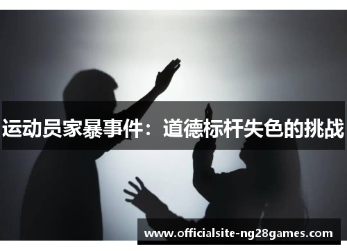 运动员家暴事件:道德标杆失色的挑战 运动员家暴事件:道德标杆失色的挑战