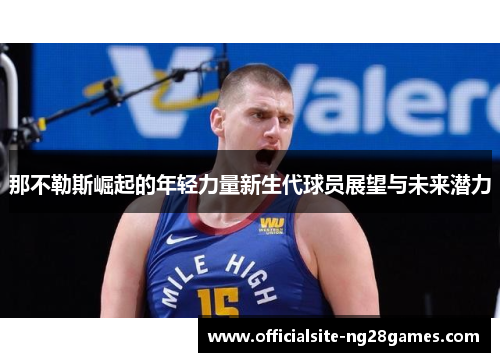 那不勒斯崛起的年轻力量新生代球员展望与未来潜力 那不勒斯崛起的年轻力量新生代球员展望与未来潜力