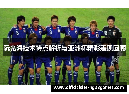 阮光海技术特点解析与亚洲杯精彩表现回顾