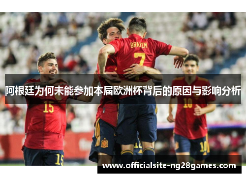 阿根廷为何未能参加本届欧洲杯背后的原因与影响分析 阿根廷为何未能参加本届欧洲杯背后的原因与影响分析