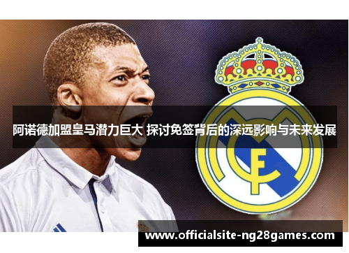 阿诺德加盟皇马潜力巨大 探讨免签背后的深远影响与未来发展