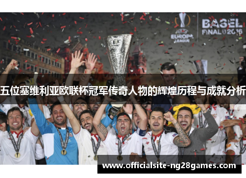 五位塞维利亚欧联杯冠军传奇人物的辉煌历程与成就分析