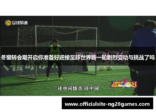 冬窗转会期开启你准备好迎接足球世界新一轮剧烈变动与挑战了吗