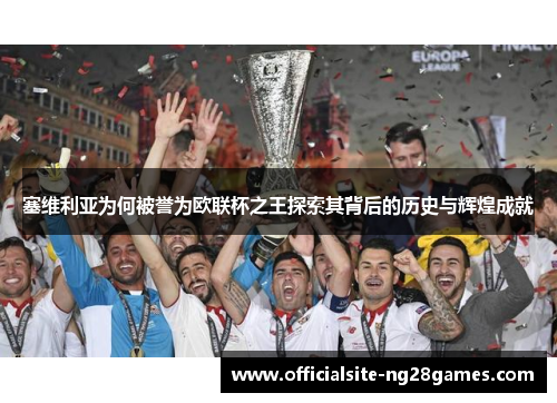 塞维利亚为何被誉为欧联杯之王探索其背后的历史与辉煌成就