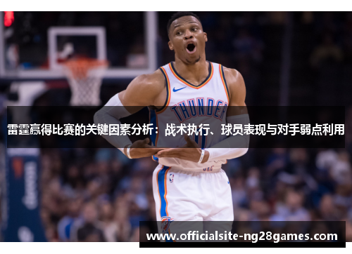 雷霆赢得比赛的关键因素分析：战术执行、球员表现与对手弱点利用