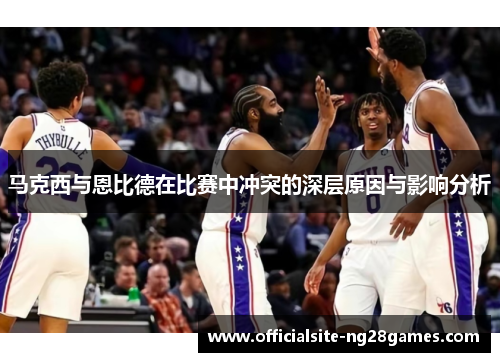 马克西与恩比德在比赛中冲突的深层原因与影响分析