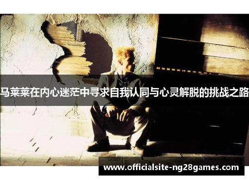 马莱莱在内心迷茫中寻求自我认同与心灵解脱的挑战之路