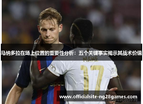 马纳多拉在场上位置的重要性分析：五个关键事实揭示其战术价值