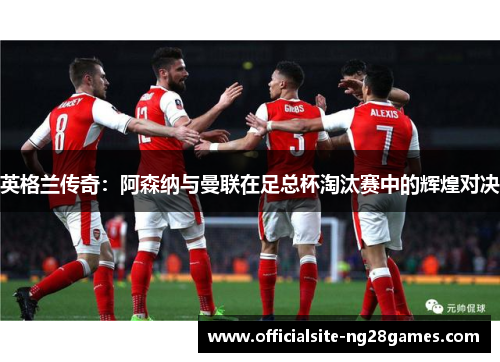 英格兰传奇：阿森纳与曼联在足总杯淘汰赛中的辉煌对决
