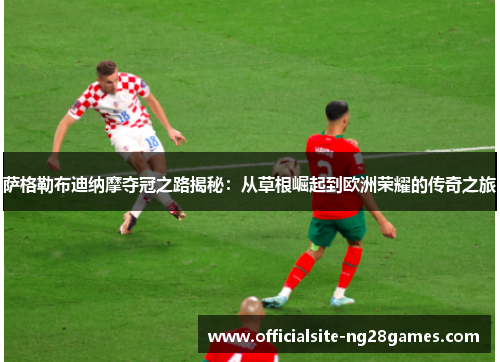 萨格勒布迪纳摩夺冠之路揭秘：从草根崛起到欧洲荣耀的传奇之旅