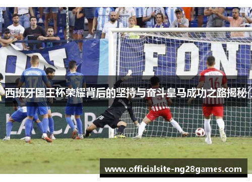西班牙国王杯荣耀背后的坚持与奋斗皇马成功之路揭秘