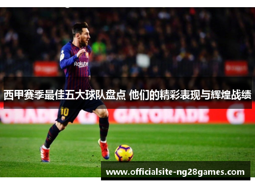 西甲赛季最佳五大球队盘点 他们的精彩表现与辉煌战绩 西甲赛季最佳五大球队盘点 他们的精彩表现与辉煌战绩