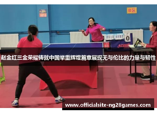 赵金红三金荣耀铸就中国举重辉煌篇章展现无与伦比的力量与韧性
