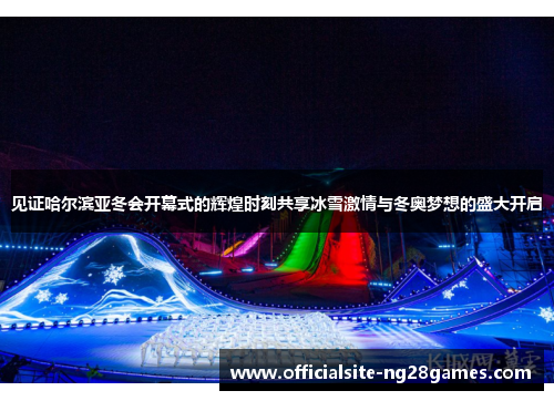 见证哈尔滨亚冬会开幕式的辉煌时刻共享冰雪激情与冬奥梦想的盛大开启 见证哈尔滨亚冬会开幕式的辉煌时刻共享冰雪激情与冬奥梦想的盛大开启