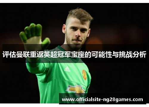 评估曼联重返英超冠军宝座的可能性与挑战分析