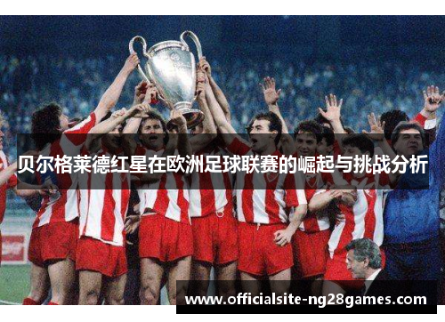贝尔格莱德红星在欧洲足球联赛的崛起与挑战分析