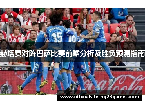 赫塔费对阵巴萨比赛前瞻分析及胜负预测指南 赫塔费对阵巴萨比赛前瞻分析及胜负预测指南