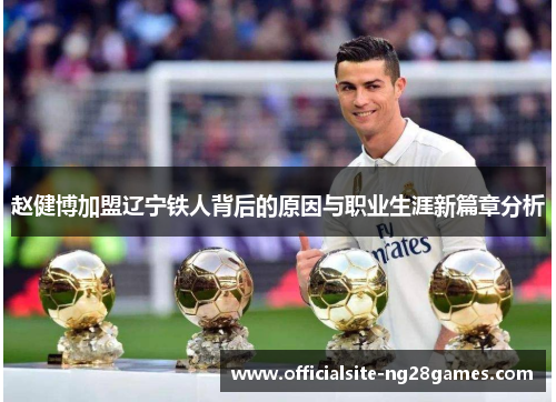 赵健博加盟辽宁铁人背后的原因与职业生涯新篇章分析 赵健博加盟辽宁铁人背后的原因与职业生涯新篇章分析