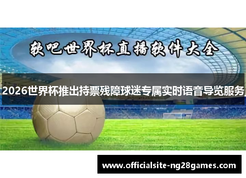 2026世界杯推出持票残障球迷专属实时语音导览服务 2026世界杯推出持票残障球迷专属实时语音导览服务