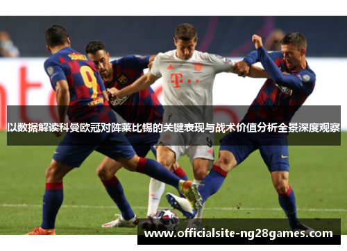 以数据解读科曼欧冠对阵莱比锡的关键表现与战术价值分析全景深度观察 以数据解读科曼欧冠对阵莱比锡的关键表现与战术价值分析全景深度观察