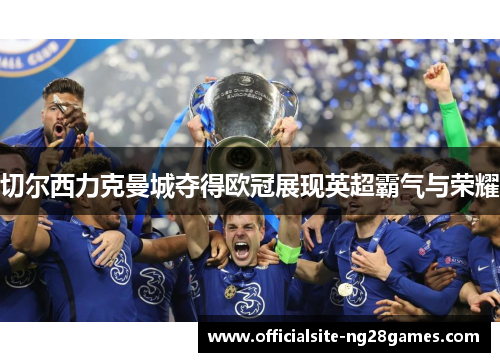 切尔西力克曼城夺得欧冠展现英超霸气与荣耀 切尔西力克曼城夺得欧冠展现英超霸气与荣耀