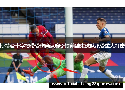 博特曼十字韧带受伤确认赛季提前结束球队承受重大打击 博特曼十字韧带受伤确认赛季提前结束球队承受重大打击