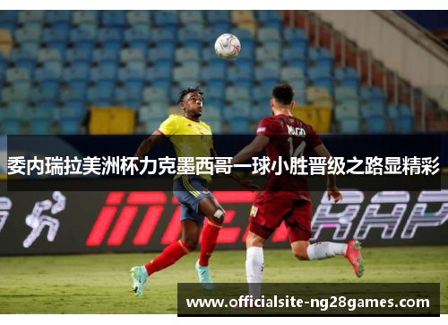 委内瑞拉美洲杯力克墨西哥一球小胜晋级之路显精彩 委内瑞拉美洲杯力克墨西哥一球小胜晋级之路显精彩