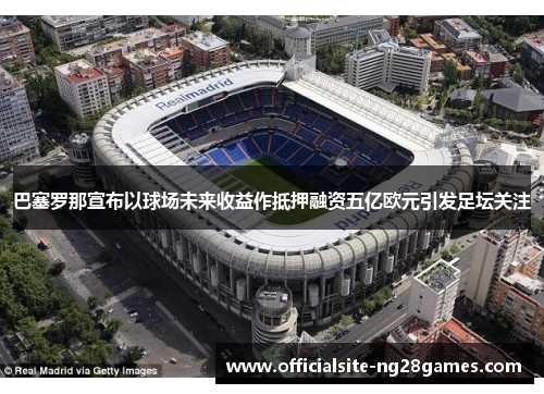 巴塞罗那宣布以球场未来收益作抵押融资五亿欧元引发足坛关注 巴塞罗那宣布以球场未来收益作抵押融资五亿欧元引发足坛关注