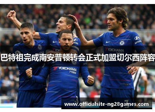 巴特祖完成南安普顿转会正式加盟切尔西阵容 巴特祖完成南安普顿转会正式加盟切尔西阵容