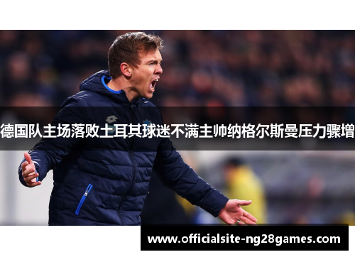 德国队主场落败土耳其球迷不满主帅纳格尔斯曼压力骤增