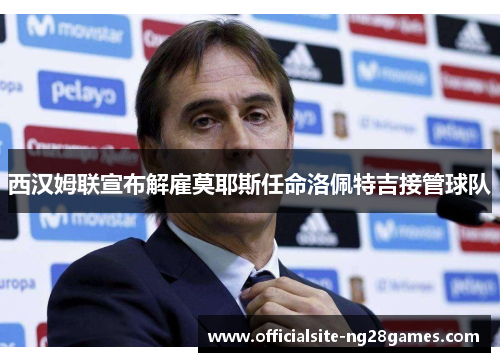 西汉姆联宣布解雇莫耶斯任命洛佩特吉接管球队