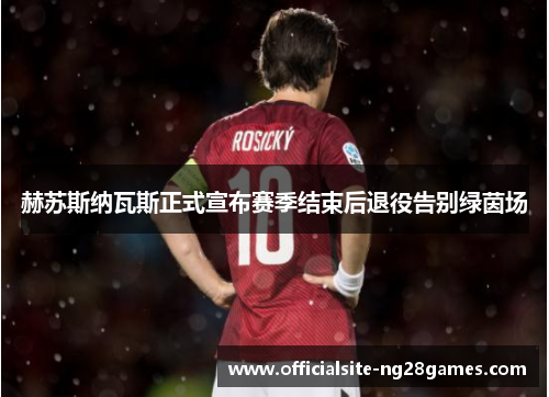 赫苏斯纳瓦斯正式宣布赛季结束后退役告别绿茵场