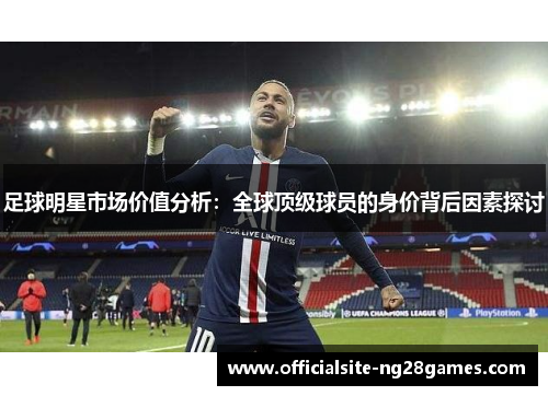 足球明星市场价值分析：全球顶级球员的身价背后因素探讨