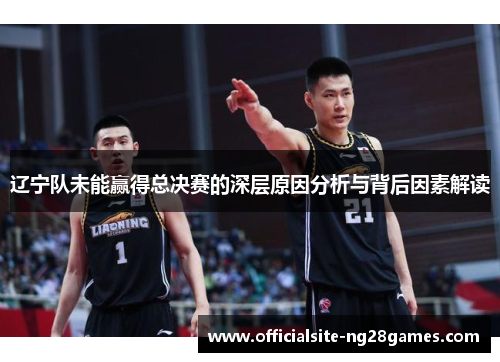 辽宁队未能赢得总决赛的深层原因分析与背后因素解读