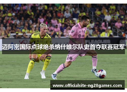 迈阿密国际点球绝杀纳什维尔队史首夺联赛冠军