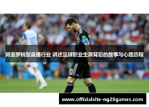 阿圭罗转型直播行业 讲述足球职业生涯背后的故事与心路历程