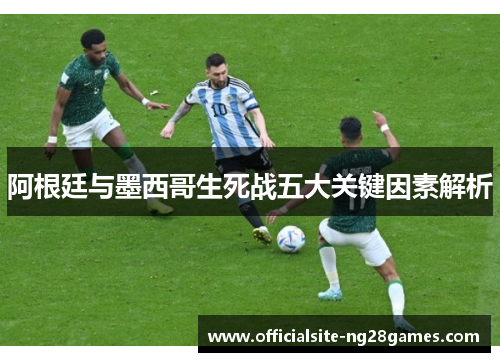 阿根廷与墨西哥生死战五大关键因素解析