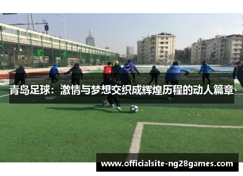 青岛足球：激情与梦想交织成辉煌历程的动人篇章