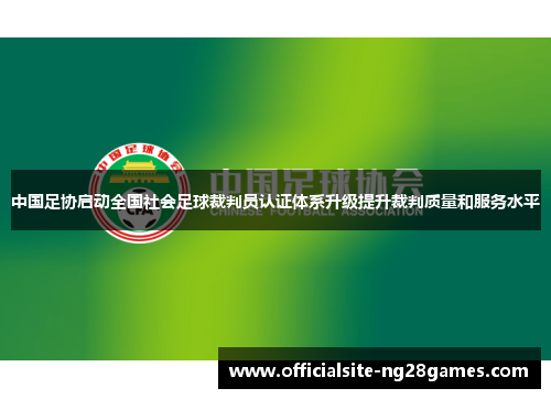 中国足协启动全国社会足球裁判员认证体系升级提升裁判质量和服务水平