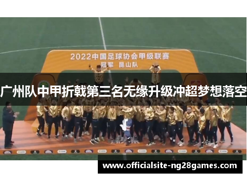 广州队中甲折戟第三名无缘升级冲超梦想落空 广州队中甲折戟第三名无缘升级冲超梦想落空