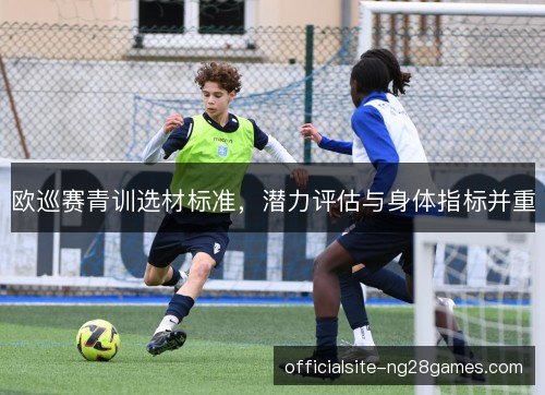 欧巡赛青训选材标准，潜力评估与身体指标并重